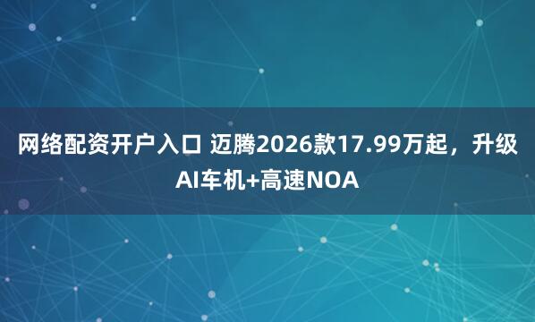 网络配资开户入口 迈腾2026款17.99万起,升级AI车机+高速NOA