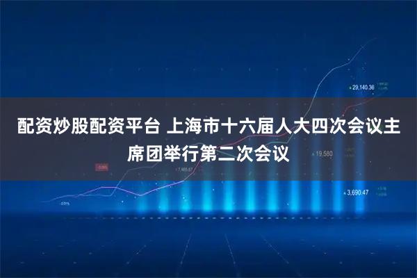 配资炒股配资平台 上海市十六届人大四次会议主席团举行第二次会议