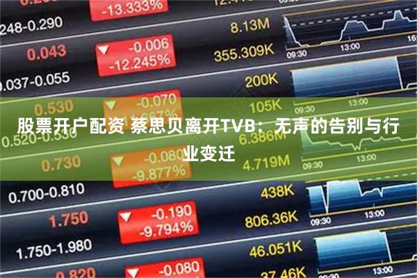 股票开户配资 蔡思贝离开TVB：无声的告别与行业变迁