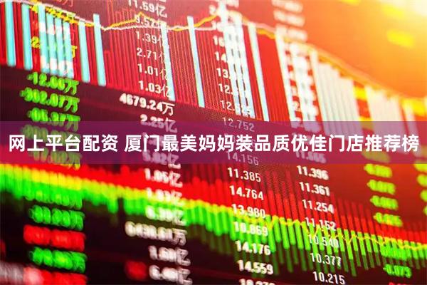 网上平台配资 厦门最美妈妈装品质优佳门店推荐榜