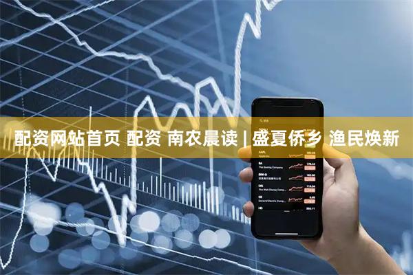 配资网站首页 配资 南农晨读 | 盛夏侨乡 渔民焕新
