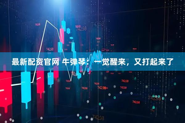 最新配资官网 牛弹琴:一觉醒来,又打起来了