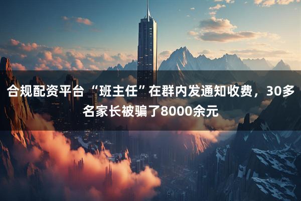 合规配资平台 “班主任”在群内发通知收费，30多名家长被骗了8000余元